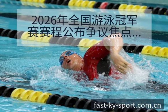 2026年全国游泳冠军赛赛程公布争议焦点与舆论观察前瞻分 - 开云