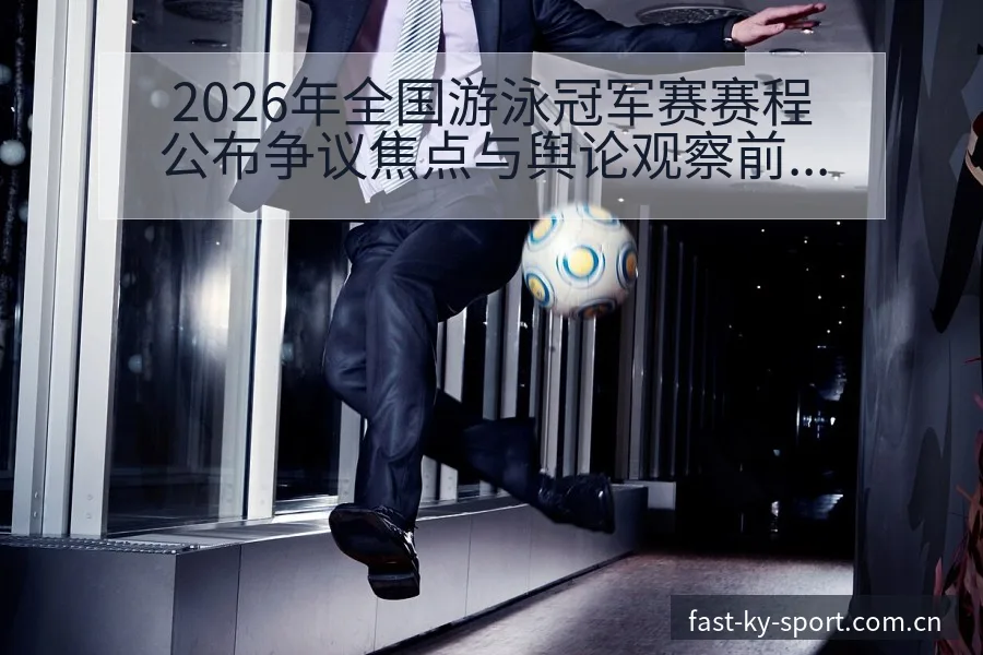 2026年全国游泳冠军赛赛程公布争议焦点与舆论观察前瞻分 - 开云