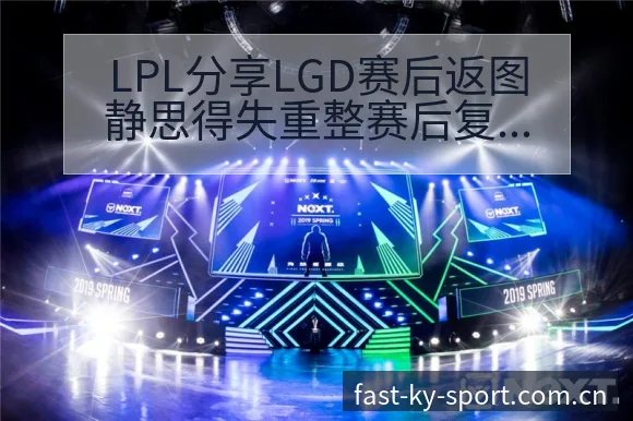 LPL分享LGD赛后返图静思得失重整赛后复盘与关键变化项 - 开云