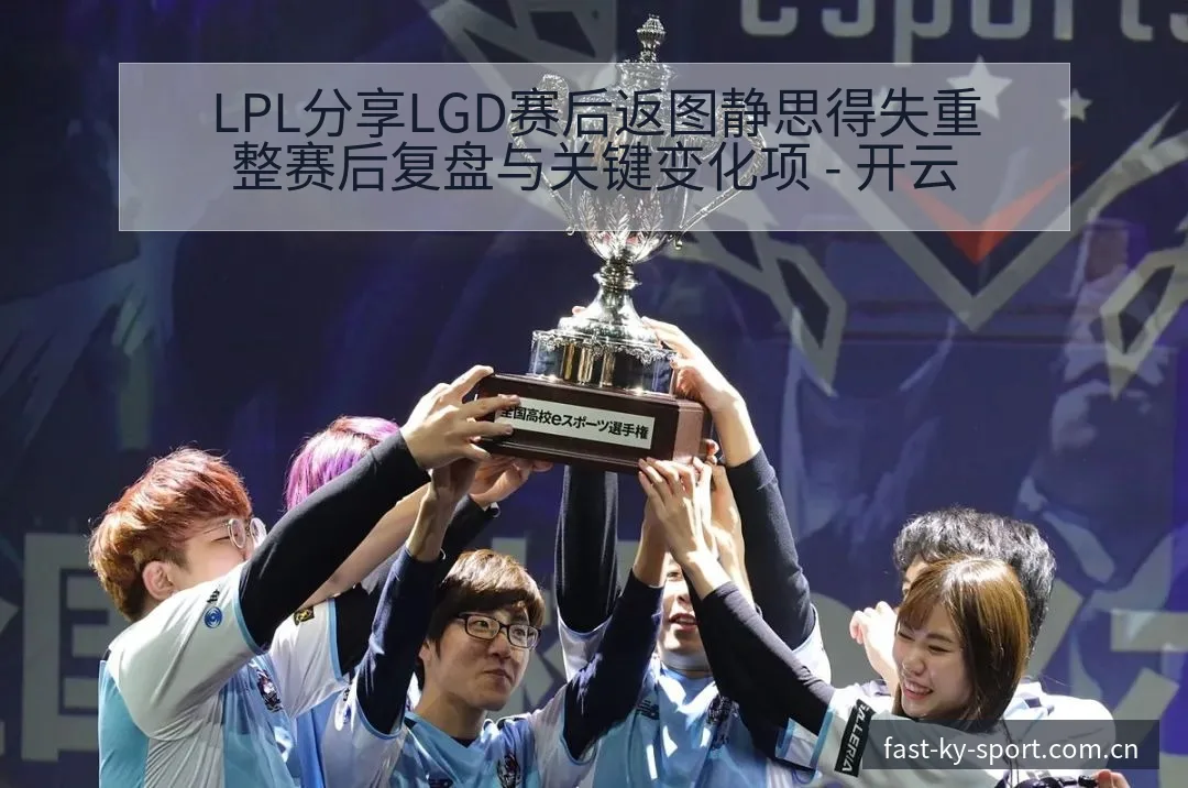 LPL分享LGD赛后返图静思得失重整赛后复盘与关键变化项 - 开云