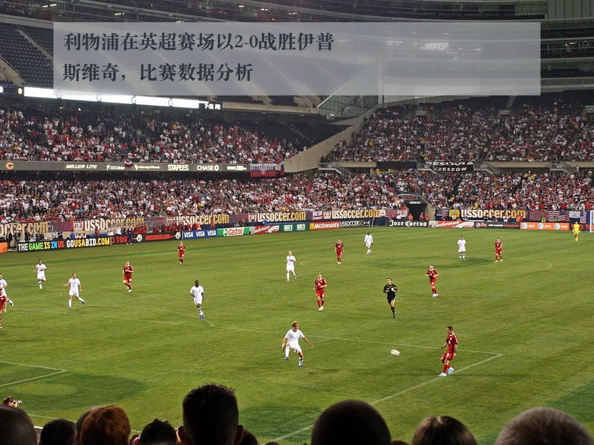 利物浦在英超赛场以2-0战胜伊普斯维奇,比赛数据分析